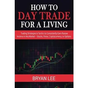 How to Day Trade for a Living: Trading Strategies & Tactics to Consistently Earn Passive Income in Any Market - Stocks, Forex, Cryptocurrency, or Opti -- Bryan Lee, Paperback