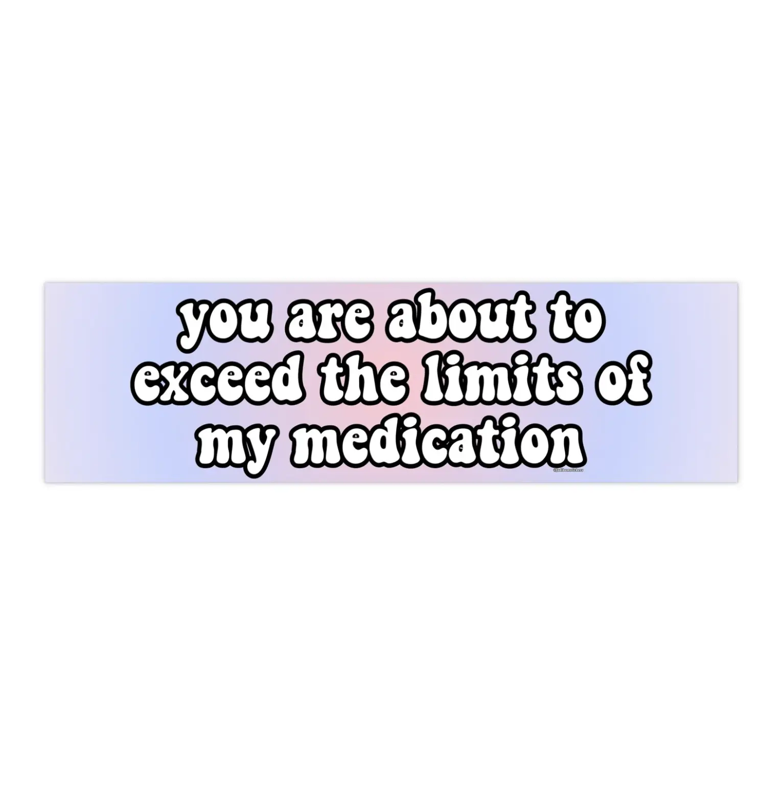 You are about to exceed the limits of my medication | Bumper Sticker AND Magnet | Funny Meme Sticker | 8.7'' X 2.7'' | Waterproof Premium Quality