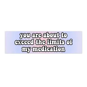 You are about to exceed the limits of my medication | Bumper Sticker AND Magnet | Funny Meme Sticker | 8.7'' X 2.7'' | Waterproof Premium Quality