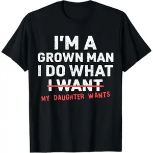 Funny Dad Father I'm A Grown Man I Do What My Daughter Wants T-Shirt