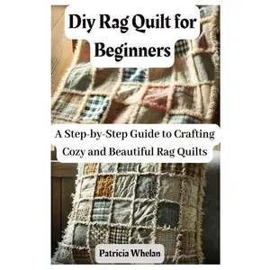 Diy Rag Quilt for Beginners: A Step-by-Step Guide to Crafting Cozy and Beautiful Rag Quilts Paperback – March 22, 2025