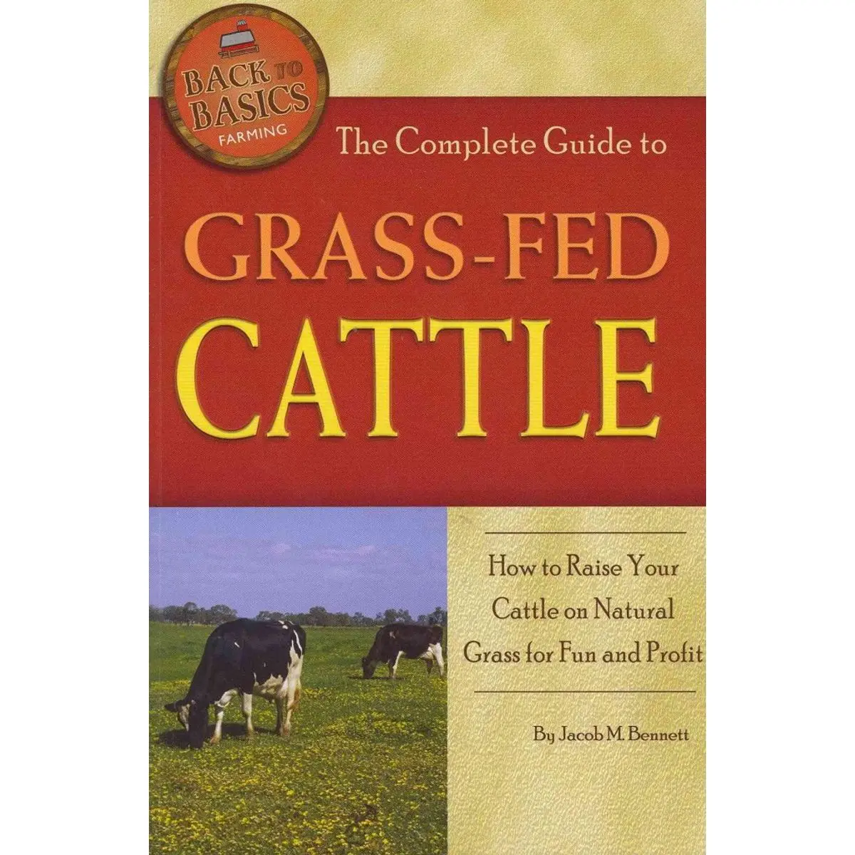 The Complete Guide to Grass-Fed Cattle How to Raise Your Cattle on Natural Grass for Fun and Profit (Back-To-Basics) Paperback – Illustrated, April 30, 2011