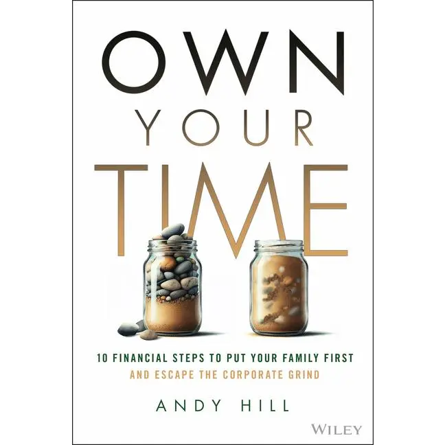 Own Your Time: 10 Financial Steps to Put Your Family First and Escape the Corporate Grind -- Andy Hill - Hardcover