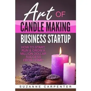 USED-Art Of Candle Making Business Startup: How to Start, Run & Grow a Million Dollar Success From Home! by Carpenter, Suzanne (Paperback)
