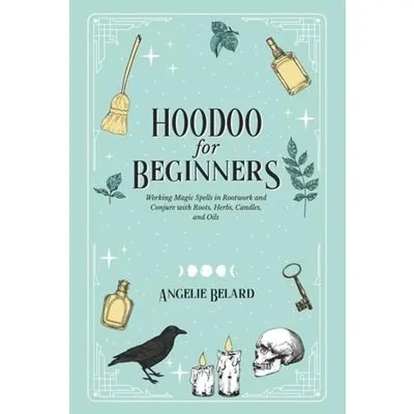 Hoodoo For Beginners: Working Magic Spells in Rootwork and Conjure with Roots, Herbs, Candles, and Oils -- Angelie Belard - Paperback