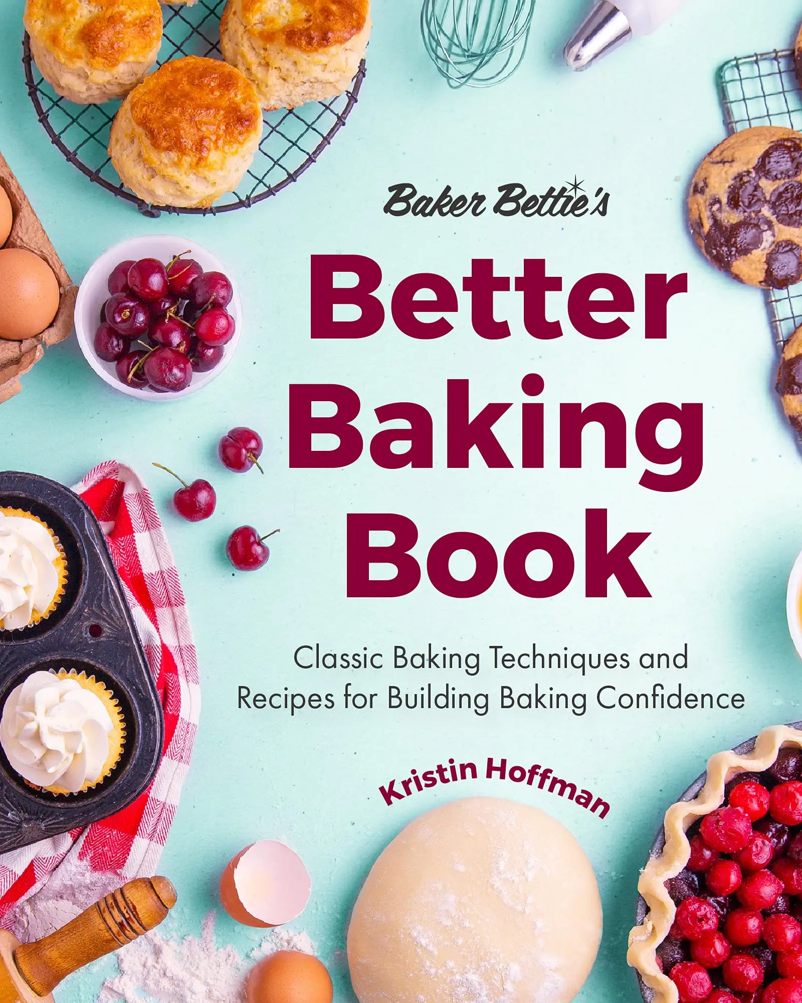 Baker Bettie's Better Baking Book: Classic Baking Techniques and Recipes for Building Baking Confidence (Cake Decorating, Pastry Recipes, Baking Class -- Kristin Hoffman - Hardcover
