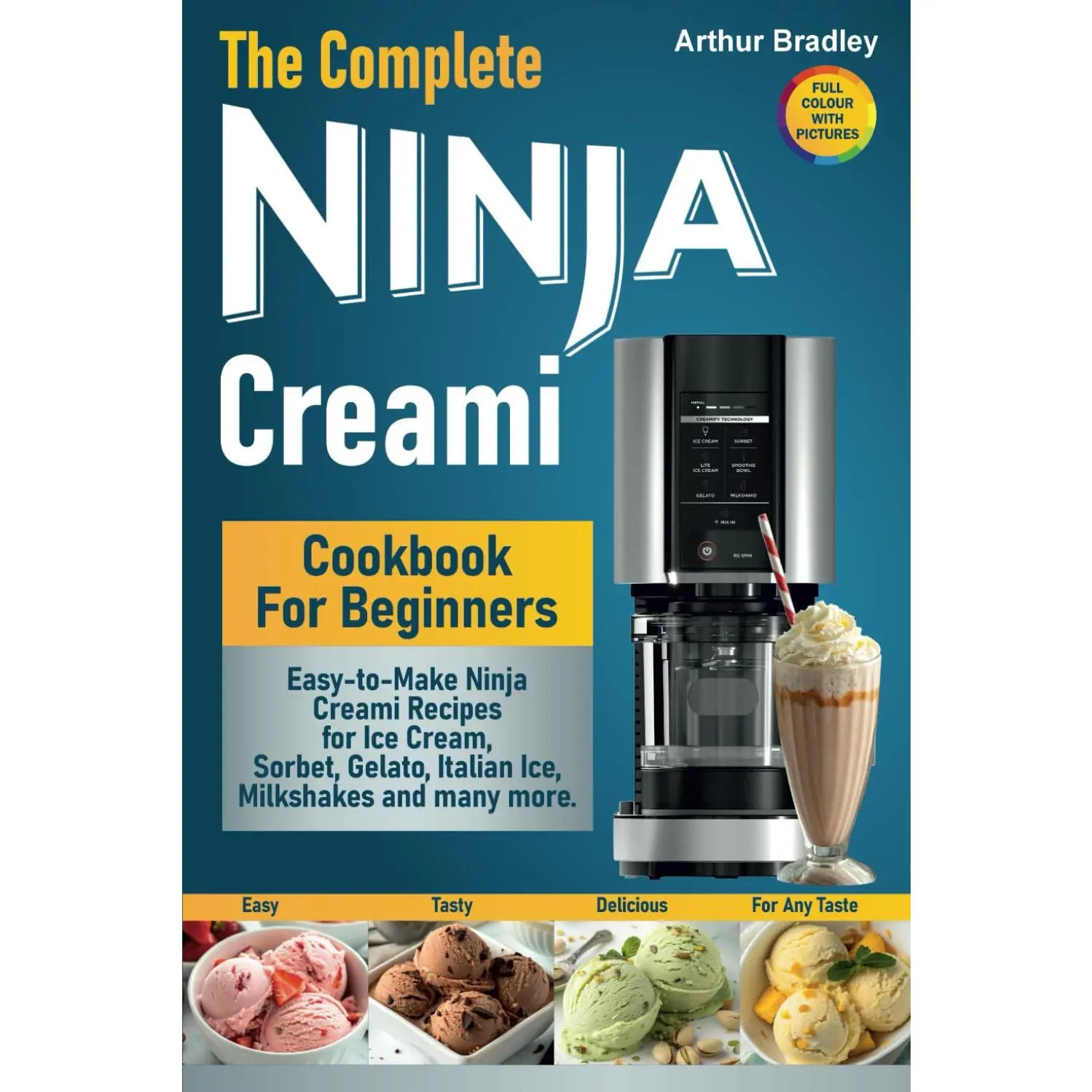 The Complete Ninja Creami Cookbook For Beginners: Easy-to-Make Ninja Creami Recipes for Ice Cream, Sorbet, Gelato, Italian Ice, Milkshakes and many more.