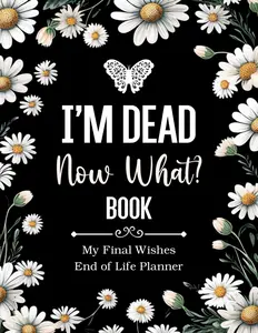 I'm Dead Now What Book My Final Wishes : A Simple Death Organizer, to Provide Everything Your Loved One Need to Know in Case You Die