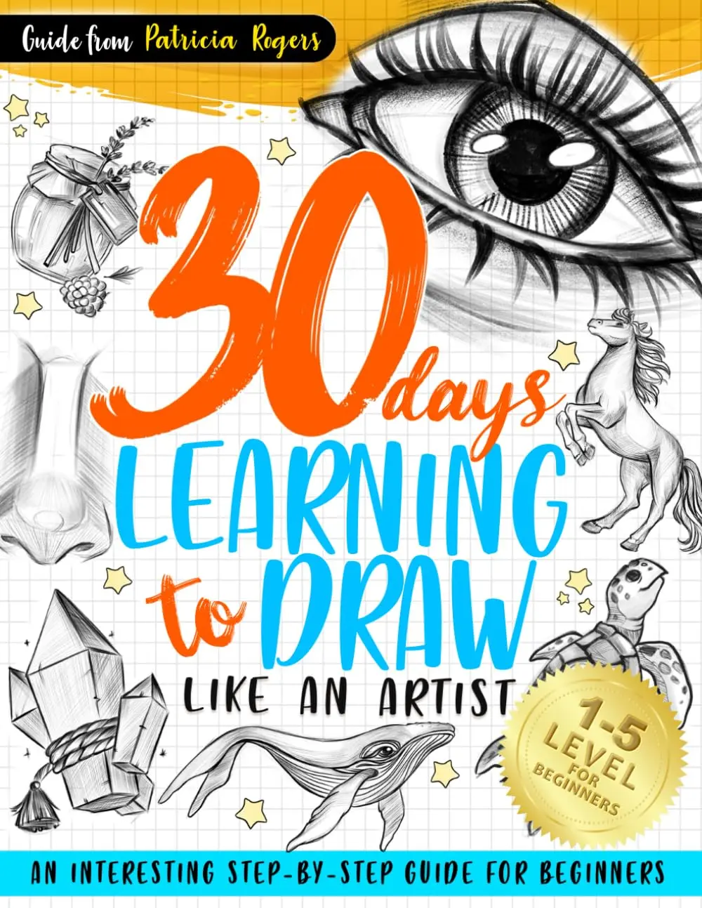 30 Days Learning to Draw Like an Artist: An Interesting Step-by-Step Guide forBeginners (How to Draw Guide for Beginners)