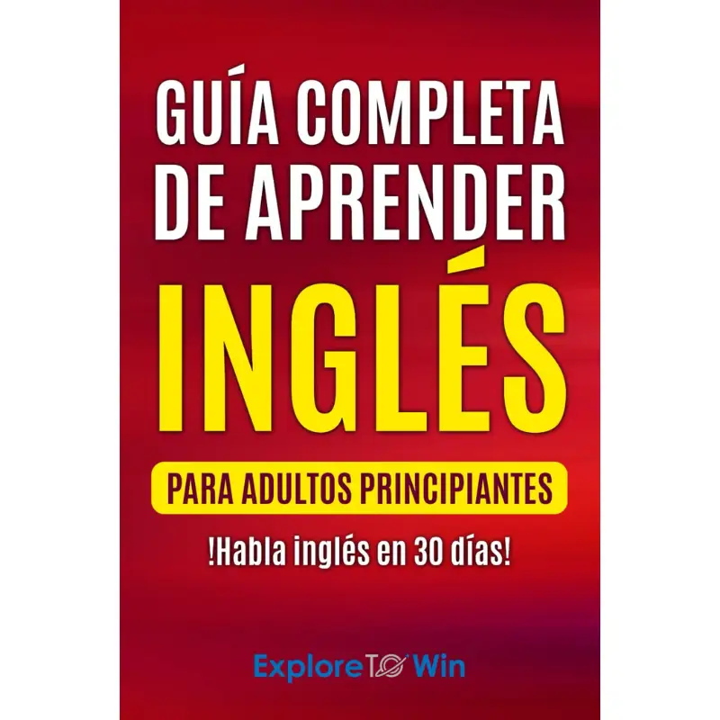 Guía completa de aprender inglés para adultos principiantes: !Habla inglés en 30 días!