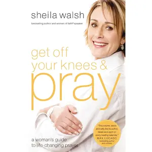 Get Off Your Knees and Pray: A Woman's Guide to Life-Changing Prayer
