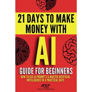 AI Guide for Beginners: How to Use AI Prompts & Master Artificial Intelligence in 4 Practical Days (21 Days To Make Money With AI) Hardcover