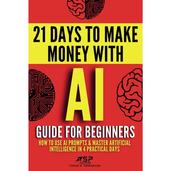 AI Guide for Beginners: How to Use AI Prompts & Master Artificial Intelligence in 4 Practical Days (21 Days To Make Money With AI) Hardcover