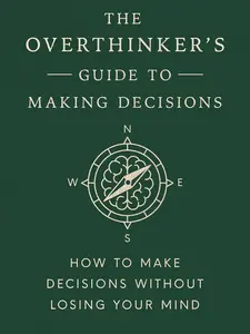 The Overthinker's Guide to Making Decisions: How to Make Decisions without Losing Your Mind
