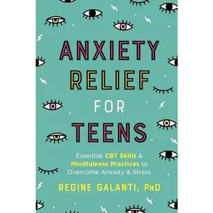Anxiety Relief for Teens: Essential CBT Skills and Mindfulness Practices to Overcome Anxiety and Stress -- Regine Galanti - Paperback