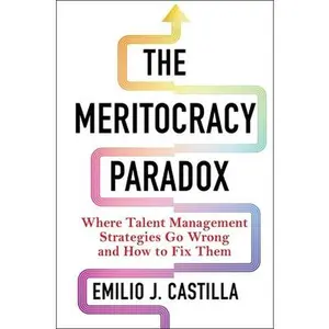 The Meritocracy Paradox: Where Talent Management Strategies Go Wrong and How to Fix Them -- Emilio J. Castilla - Hardcover