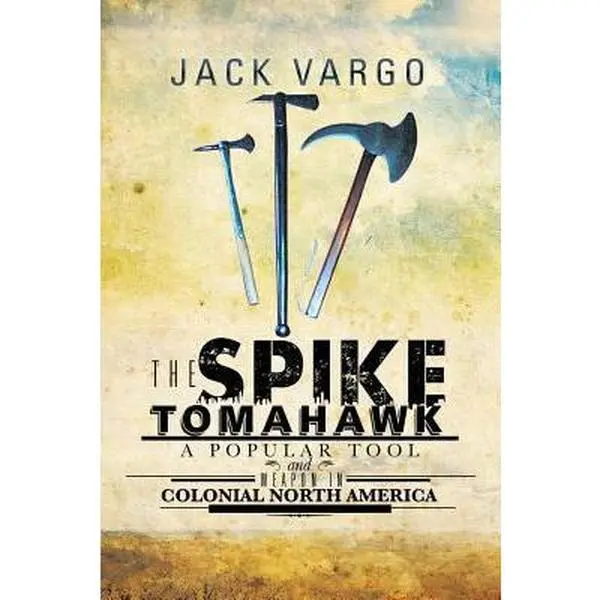 USED-The Spike Tomahawk: A popular tool and weapon in Colonial North America by Vargo, Jack (Paperback)