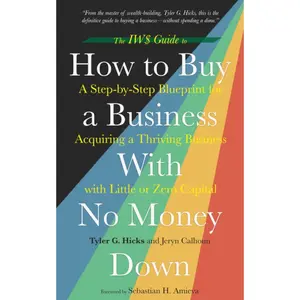 The IW$ Guide to How to Buy a Business With No Money Down: A Step-by-Step Blueprint for Acquiring a Thriving Business with Little or Zero Capital (The IW$ Guide to Series)