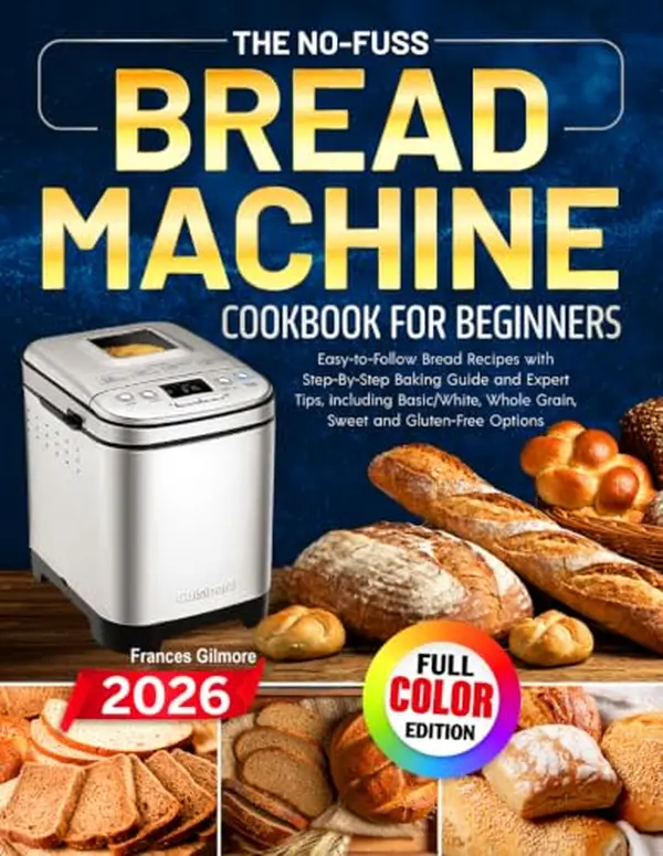 The No-Fuss Bread Machine Cookbook for Beginners: Easy-to-Follow Bread Recipes with Step-By-Step Baking Guide and Expert Tips, including Basic/White, Whole Grain, Sweet and Gluten-Free Options Paperback