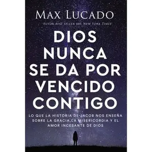 Dios Nunca Se Da Por Vencido Contigo: Lo Que La Historia de Jacob Nos Enseña Sobre La Gracia, La Misericordia Y El Amor Incesante de Dios -- Max Lucado, Paperback
