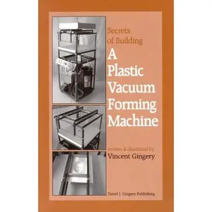 USED-The Secrets of Building a Plastic Vacuum Forming Machine by Vincent R. Gingery (Paperback)