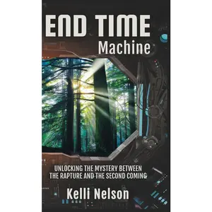 USED-End Time Machine: Unlocking the Mystery Between the Rapture and the Second Coming by Nelson, Kelli (Hardcover)