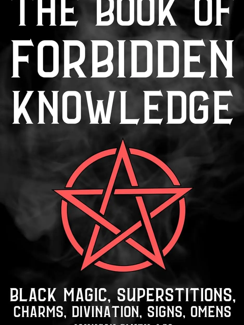The Book Of Forbidden Knowledge: Black Magic, Superstitions, Charms, Divination, Signs, Omens, Etc.