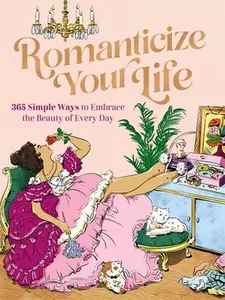 Romanticize Your Life: 365 Simple Ways to Embrace the Beauty of Every Day (a Self-Care Guide to Greater Contentment, Inspiration, Purpose, Affirmation -- Harper Celebrate - Paperback