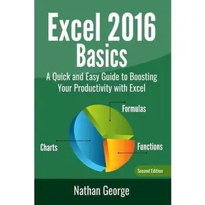 USED-Excel 2016 Basics: A Quick And Easy Guide To Boosting Your Productivity With Excel by George, Nathan (Paperback)