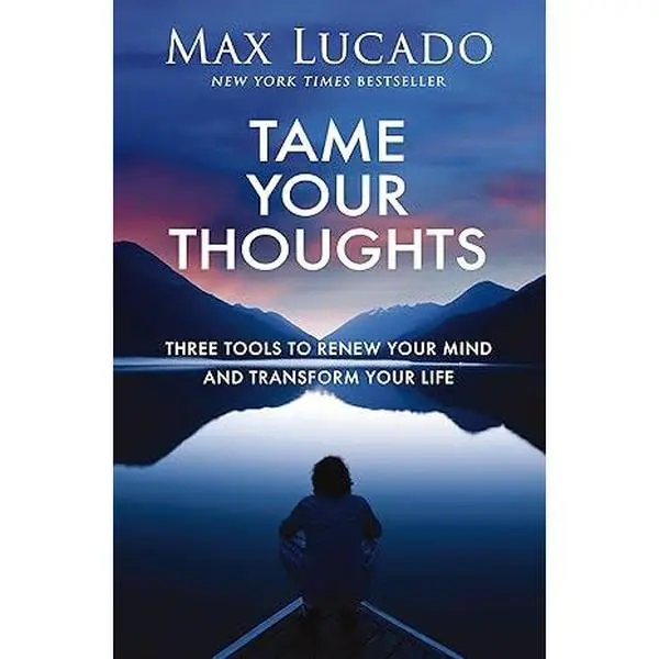 Tame Your Thoughts: Three Tools to Renew Your Mind and Transform Your Life - Max Lucado
