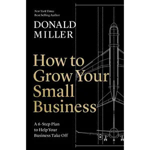 How to Grow Your Small Business: A 6-Step Plan to Help Your Business Take Off by Donald Miller [Hardback Book]