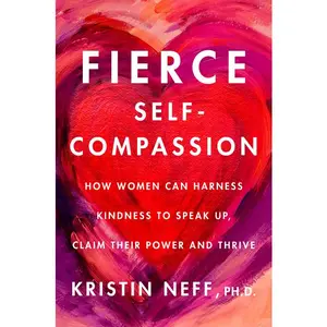 Fierce Self-Compassion: How Women Can Harness Kindness to Speak Up, Claim Their Power, and Thrive by Dr. Kristin Neff [Hardback Book]