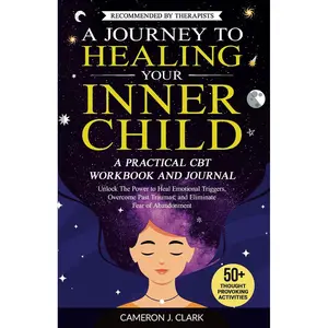 A Journey to Healing Your Inner Child: A Practical CBT Workbook and Journal: Unlock The Power to Heal Emotional Triggers, Overcome Past Traumas, and Eliminate Fear of Abandonment (Trauma Recovery) Paperback – September 6, 2023