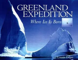USED-Greenland Expedition: Where Ice Is Born by Lonnie Dupre (Hardcover)