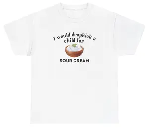 I Would Dropkick A Child For Sour Cream Tee Cotton Unisex Graphic Tee Funny Gift, Funny Meme shirt Funny T-Shirt Gift for Him Gift For Her Vintage Y2K Hoodie Sweatshirt