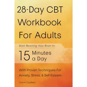 28-Day CBT Workbook for Adults: A Straightforward Guide to Start Rewiring Your Brain in 15 Minutes a Day—With Proven Cognitive Behavioral Therapy Techniques For Anxiety, Depression, & Self-Esteem