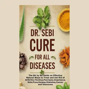 DR. SEBI CURE FOR ALL DISEASES: The Bit by Bit Guide on Effective Natural Ways to Treat and Get Rid of Arthritis,Tinnitus,Psoriasis,Impotence,Stds,Pcos,Herpes,Diabetes,Cancer and Glaucoma