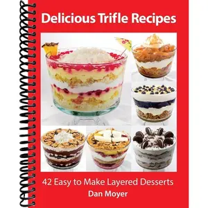 Delicious Trifle Recipes: 42 Easy To Make Layered Desserts (Delicious Recipes Cookbooks)
